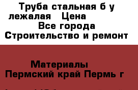 Труба стальная,б/у лежалая › Цена ­ 15 000 - Все города Строительство и ремонт » Материалы   . Пермский край,Пермь г.